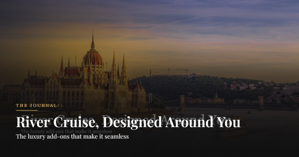 River Cruise, Designed Around You. The luxury add-ons that make it seamless