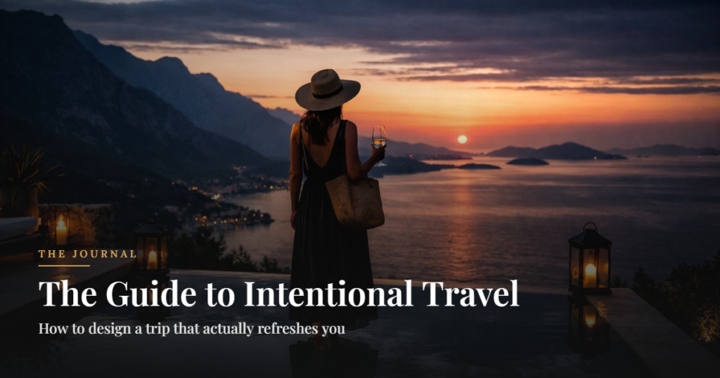 The Guide to Intentional Travel. How to design a trip that actually refreshes you